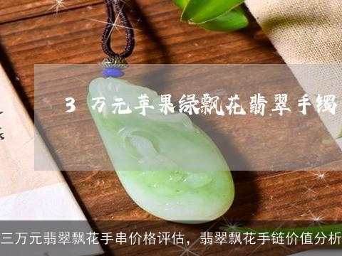 三万元翡翠飘花手串价格评估，翡翠飘花手链价值分析