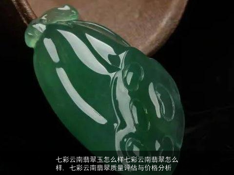 七彩云南翡翠玉怎么样七彩云南翡翠怎么样, 七彩云南翡翠质量评估与价格分析