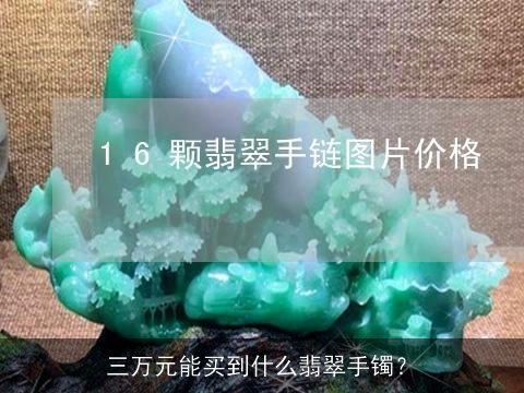 三万元能买到什么翡翠手镯？