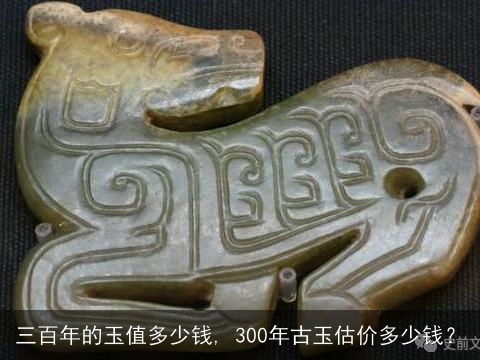 三百年的玉值多少钱, 300年古玉估价多少钱？